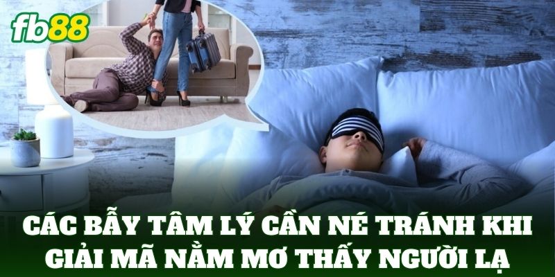 Nằm Mơ Thấy Người Lạ – Giải Mã Điềm Báo May Rủi Chính Xác 3 Các bẫy tâm lý cần né tránh khi giải mã Nằm Mơ Thấy Người Lạ