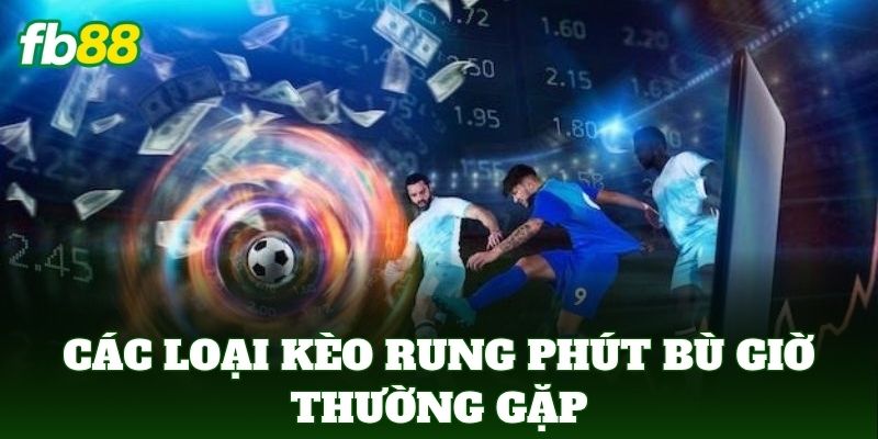 Kèo Rung Phút Bù Giờ Và Cách Bắt Sóng Cuối Trận 2 Các loại kèo rung phút bù giờ thường gặp