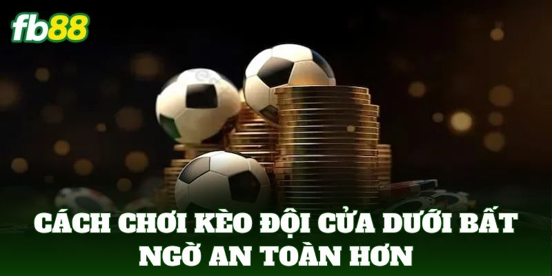 Kèo Đội Cửa Dưới Bất Ngờ Và Dấu Hiệu Lật Kèo 2 Cách chơi kèo đội cửa dưới bất ngờ an toàn hơn