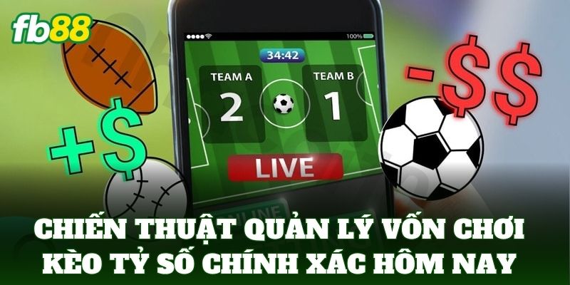 Kèo Tỷ Số Chính Xác Hôm Nay - Bí Kíp Soi Kèo Từ FB88 3 Chiến thuật quản lý vốn khi chơi kèo tỷ số chính xác hôm nay