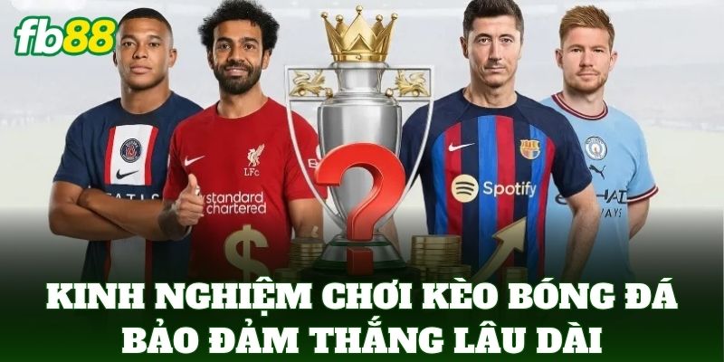 Kinh Nghiệm Chơi Kèo Bóng Đá Thực Tế Hiệu Quả 3 Kinh nghiệm chơi kèo bóng đá bảo đảm thắng lâu dài