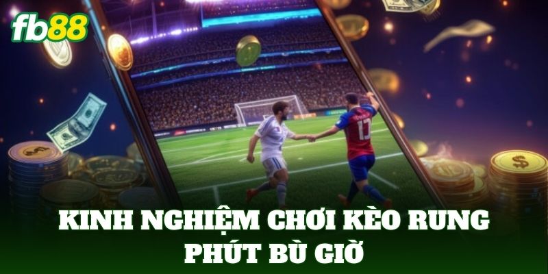 Kèo Rung Phút Bù Giờ Và Cách Bắt Sóng Cuối Trận 3 Kinh nghiệm chơi kèo rung phút bù giờ