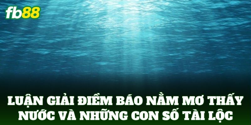 Nằm Mơ Thấy Nước - Tuyệt Chiêu Chọn Số Đề Chuẩn FB88 2 Luận giải điềm báo Nằm Mơ Thấy Nước và những con số tài lộc