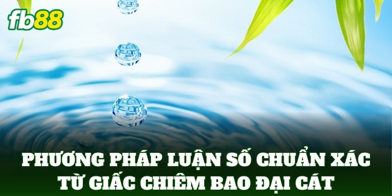 Nằm Mơ Thấy Nước - Tuyệt Chiêu Chọn Số Đề Chuẩn FB88 3 Phương pháp luận số chuẩn xác từ giấc chiêm bao đại cát