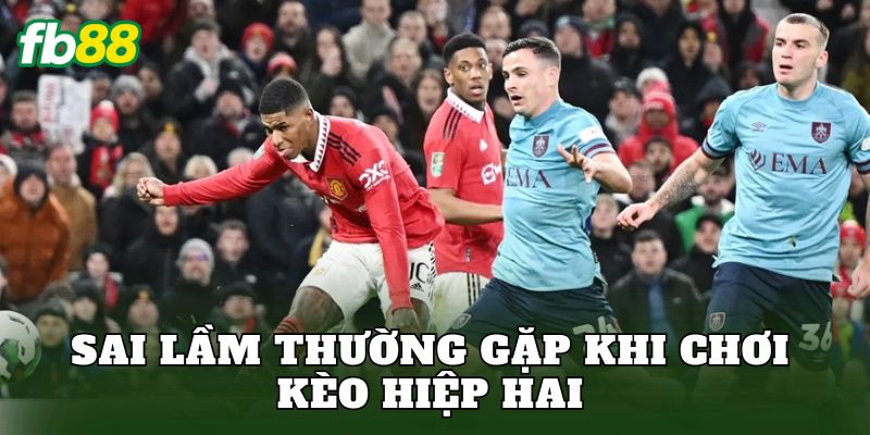 Sai lầm thường gặp khi chơi kèo hiệp hai
