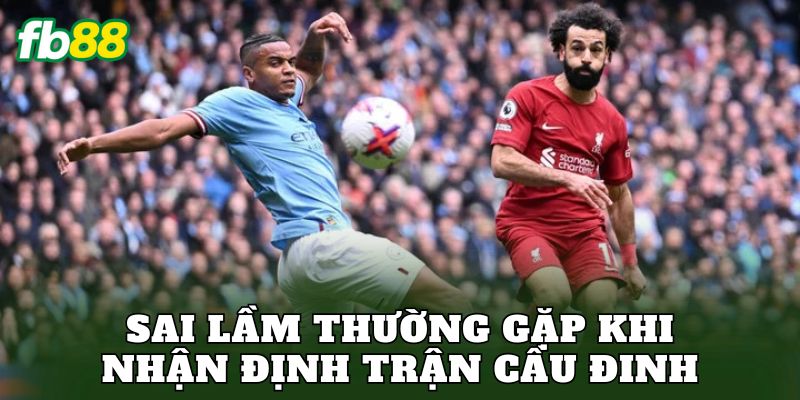Nhận Định Trận Cầu Đinh Chuẩn Kèo Tại FB88 3 Sai lầm thường gặp khi nhận định trận cầu đinh