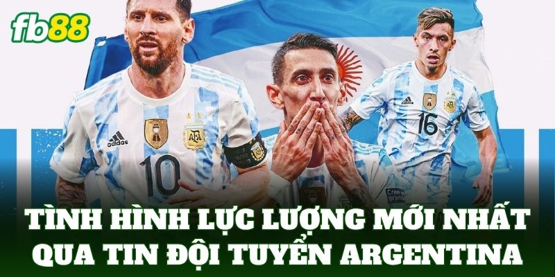 Tin Đội Tuyển Argentina – FB88 Cập Nhật Hành Trình Mới Nhất 1 Tình hình lực lượng mới nhất qua Tin Đội Tuyển Argentina
