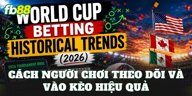 Cập Nhật Odds World Cup 2026 Mới Nhất Từ Nhà Cái FB88 3 Cách người chơi theo dõi và vào kèo hiệu quả