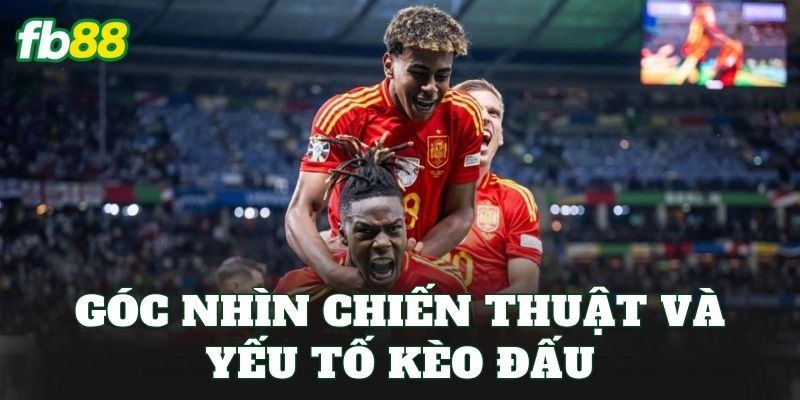 Góc nhìn chiến thuật và yếu tố kèo đấu