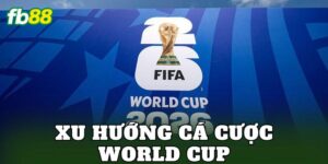 Xu Hướng Cá Cược World Cup 2026