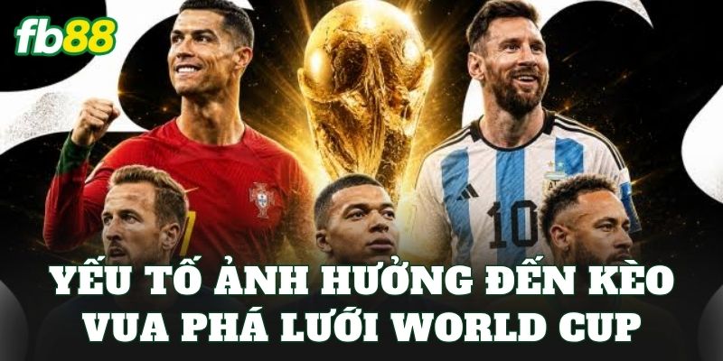 Kèo Vua Phá Lưới World Cup: Cập Nhật Góc Nhìn Thực Chiến 2 Yếu tố ảnh hưởng đến kèo vua phá lưới World Cup