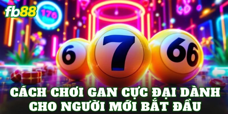 Gan Cực Đại Là Gì? Cách Chơi Và Kinh Nghiệm Hiệu Quả 2 Cách chơi gan cực đại dành cho người mới bắt đầu