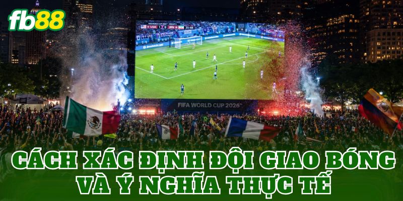 Kèo Giao Bóng World Cup Là Gì? Luật Chơi Và Cách Hiểu Đúng 2 Cách xác định đội giao bóng và ý nghĩa thực tế