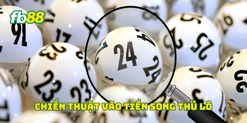 Song Thủ Lô - 4 Phương Pháp Hiệu Quả Giúp Bạn Thắng Lớn 3 Chiến thuật vào tiền song thủ lô
