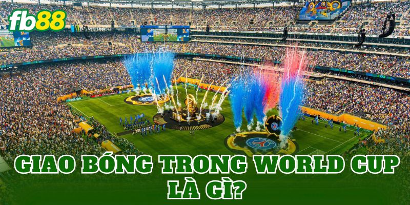 Kèo Giao Bóng World Cup Là Gì? Luật Chơi Và Cách Hiểu Đúng 1 Giao bóng trong World Cup là gì?