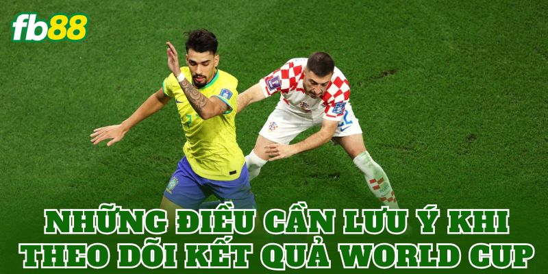 Kết Quả World Cup Mới Nhất Hôm Nay Cập Nhật FB88 3 Những điều cần lưu ý khi theo dõi kết quả World Cup
