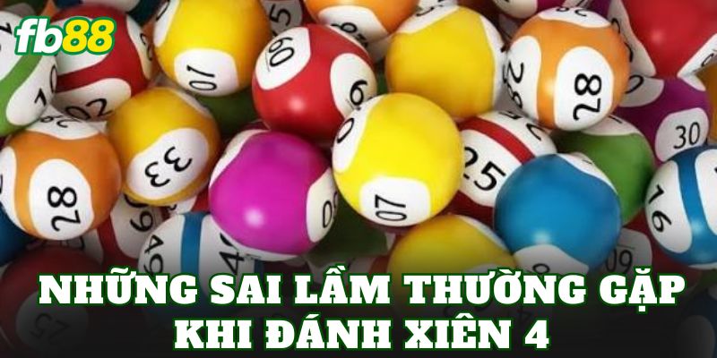 Xiên 4 Là Gì? Cách Chơi Và Kinh Nghiệm Đánh Hiệu Quả 3 Những sai lầm thường gặp khi đánh Xiên 4