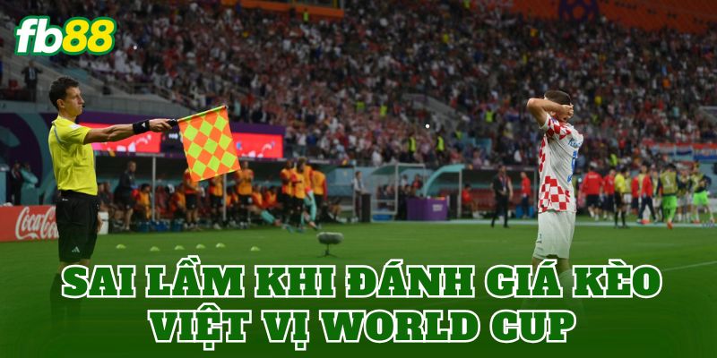 Kèo Việt Vị World Cup Là Gì? Hiểu Đúng Kèo Phụ FB88 3 Sai lầm khi đánh giá kèo việt vị World Cup