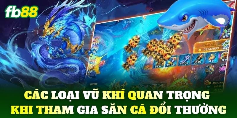 Bắn Cá Đổi Thưởng FB88 - Uy Tín Với Tỷ Lệ Thắng Cực Cao 2 Các loại vũ khí quan trọng khi tham gia săn cá đổi thưởng
