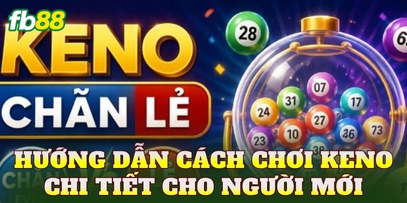 Hướng dẫn cách chơi keno chi tiết cho người mới
