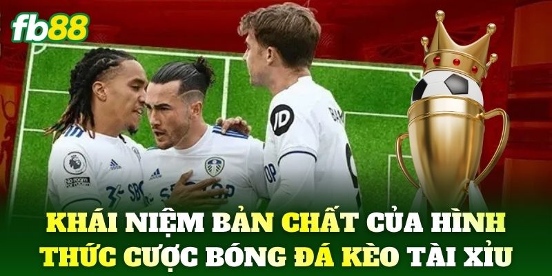 Kèo Tài Xỉu FB88: Cập Nhật Tỷ Lệ Bóng Đá Mới Nhất Chuẩn Xác 1 Khái niệm cùng bản chất của hình thức cược bóng đá Kèo Tài Xỉu