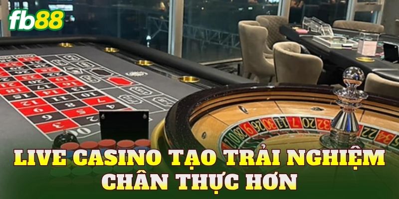 Live Casino tạo trải nghiệm chân thực hơn