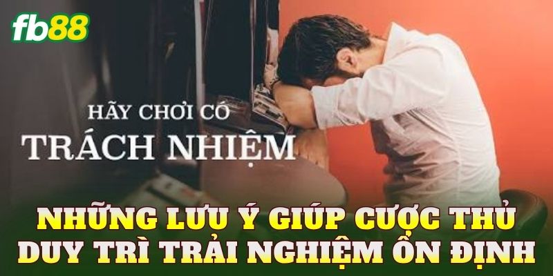Chơi Có Trách Nhiệm FB88 3 Những lưu ý giúp cược thủ duy trì trải nghiệm ổn định