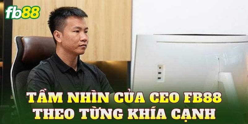 CEO FB88 2 Tầm nhìn của CEO FB88 theo từng khía cạnh