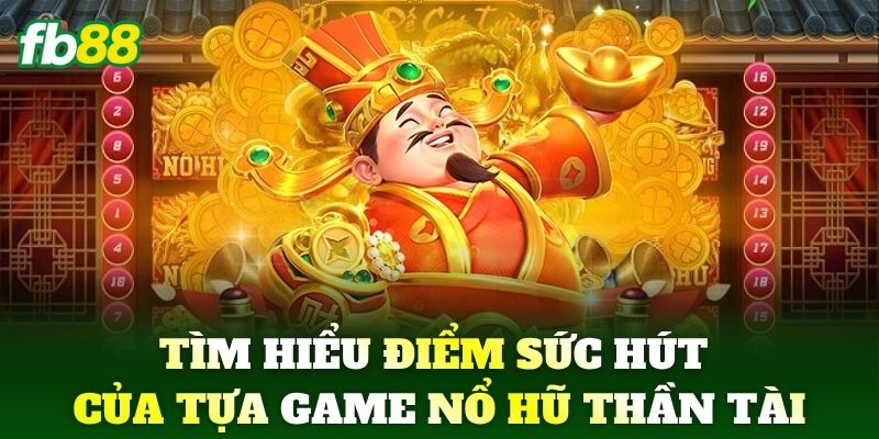 Tìm hiểu điểm sức hút của tựa game Nổ Hũ Thần Tài