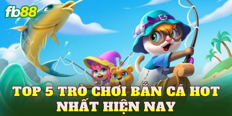 Top 5 trò chơi bắn cá hot nhất hiện nay