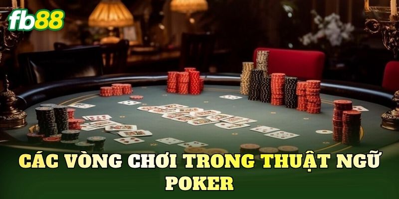 Tổng Hợp Top Thuật Ngữ Poker Cơ Bản Mới Nhất Cần Biết 2 Các vòng chơi trong thuật ngữ Poker