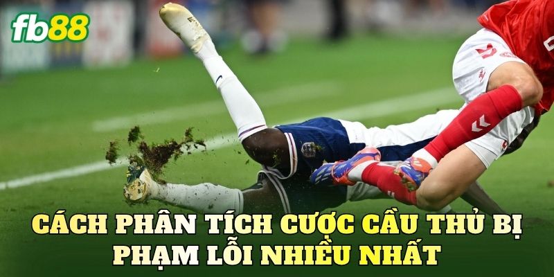 Bí Kíp Cược Cầu Thủ Bị Phạm Lỗi Nhiều Nhất Chuẩn Cao Thủ 3 Cách phân tích cược cầu thủ bị phạm lỗi nhiều nhất