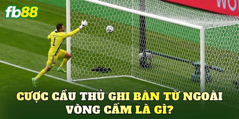 Cược Cầu Thủ Ghi Bàn Từ Ngoài Vòng Cấm Hiệu Quả 1 Cược cầu thủ ghi bàn từ ngoài vòng cấm là gì?