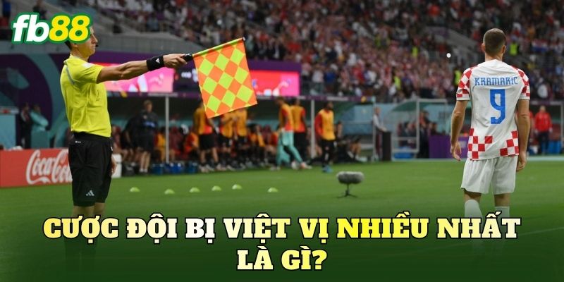 Cược Đội Bị Việt Vị Nhiều Nhất – Cách Nhận Định Và Bắt Kèo 1 Cược đội bị việt vị nhiều nhất là gì?
