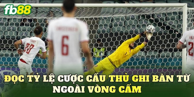 Cược Cầu Thủ Ghi Bàn Từ Ngoài Vòng Cấm Hiệu Quả 3 Đọc tỷ lệ cược cầu thủ ghi bàn từ ngoài vòng cấm