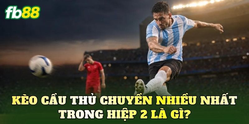Kèo Cầu Thủ Chuyền Nhiều Nhất Trong Hiệp 2 Chuẩn Xác Nhất 1 Kèo cầu thủ chuyền nhiều nhất trong hiệp 2 là gì?