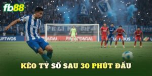 Kèo Tỷ Số Sau 30 Phút Đầu