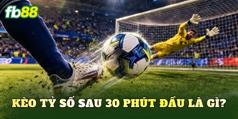 Kèo Tỷ Số Sau 30 Phút Đầu Dễ Chơi: Hướng Dẫn Cách Đọc Kèo 1 Kèo tỷ số sau 30 phút đầu là gì?