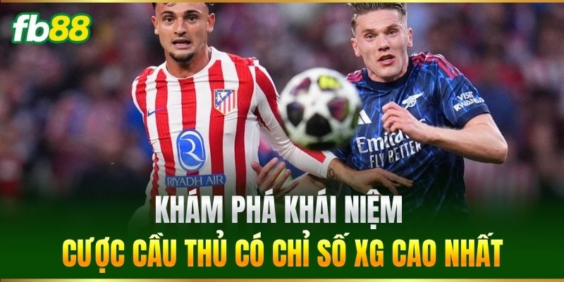 Cược Cầu Thủ Có Chỉ Số XG Cao Nhất: Kinh Nghiệm Ăn Tiền FB88 1 Khám phá khái niệm Cược Cầu Thủ Có Chỉ Số XG Cao Nhất