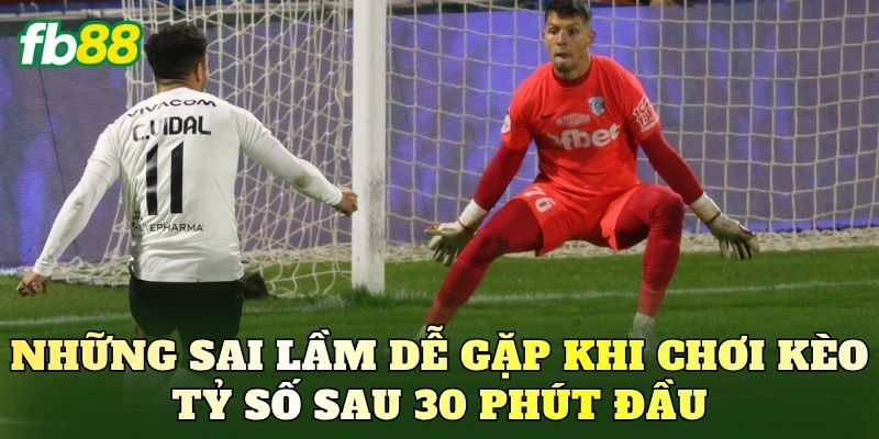Kèo Tỷ Số Sau 30 Phút Đầu Dễ Chơi: Hướng Dẫn Cách Đọc Kèo 3 Những sai lầm dễ gặp khi chơi kèo tỷ số sau 30 phút đầu