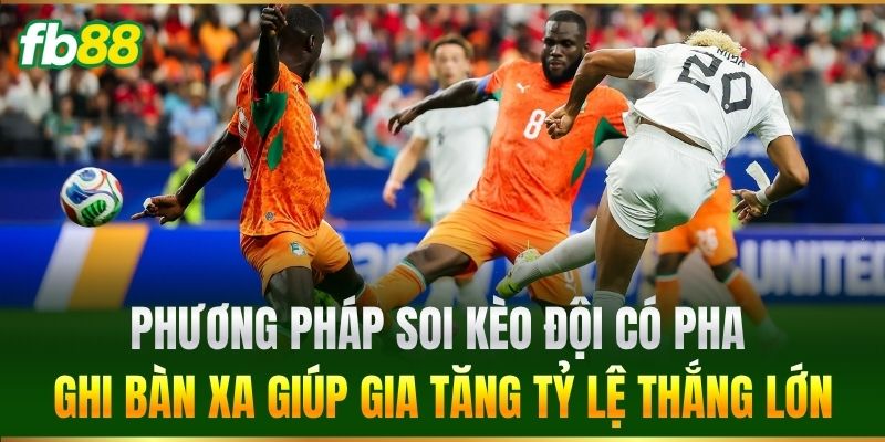 Cược Đội Có Pha Ghi Bàn Xa Nhất FB88: Bí Quyết Soi Kèo Chuẩn 2 Phương pháp soi kèo giúp gia tăng tỷ lệ thắng lớn