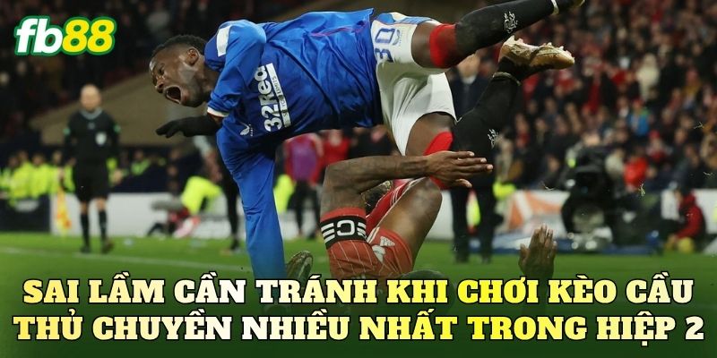 Kèo Cầu Thủ Chuyền Nhiều Nhất Trong Hiệp 2 Chuẩn Xác Nhất 3 Sai lầm cần tránh khi chơi kèo cầu thủ chuyền nhiều nhất trong hiệp 2