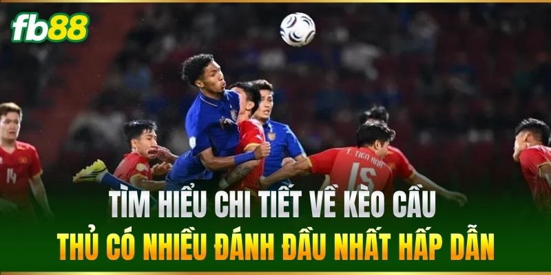 Kèo Cầu Thủ Có Nhiều Đánh Đầu Nhất - FB88 Hướng Dẫn Soi Kèo 1 Tìm hiểu chi tiết về Kèo Cầu Thủ Có Nhiều Đánh Đầu Nhất hấp dẫn