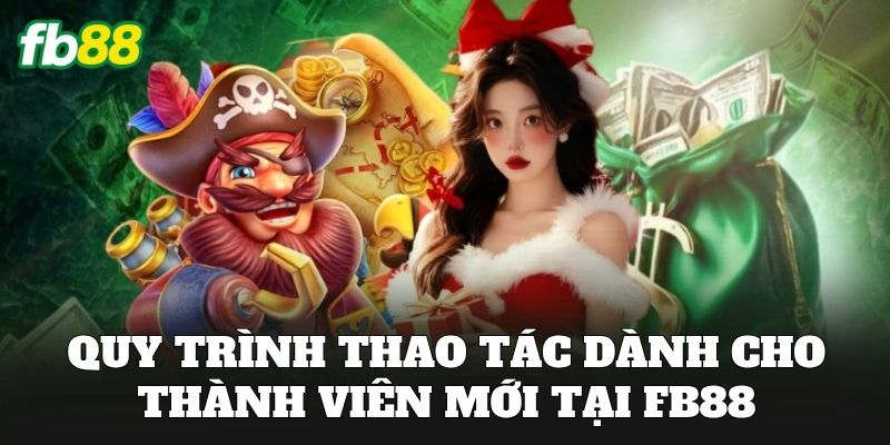 FB88 16 Quy trình thao tác dành cho thành viên mới tại FB88